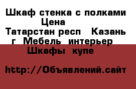 Шкаф стенка с полками  › Цена ­ 6 000 - Татарстан респ., Казань г. Мебель, интерьер » Шкафы, купе   